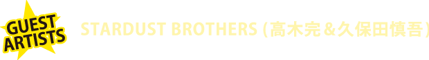 GUEST ARTISTS STARDUST BROTHERS(高木完&久保田慎吾)