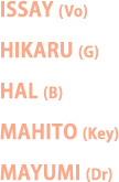 ISSAY (Vo)
HIKARU (G)
HAL (B)
MAHITO (Key)
MAYUMI (Dr)